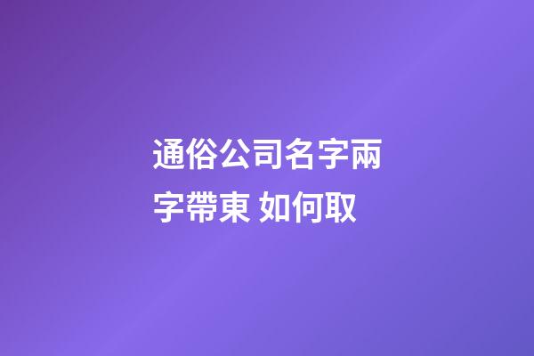 通俗公司名字兩字帶東 如何取-第1張-公司起名-玄機派
